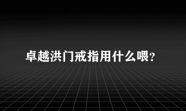 卓越洪门戒指用什么喂？