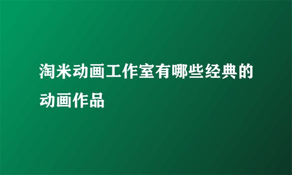 淘米动画工作室有哪些经典的动画作品