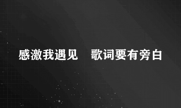 感激我遇见 歌词要有旁白