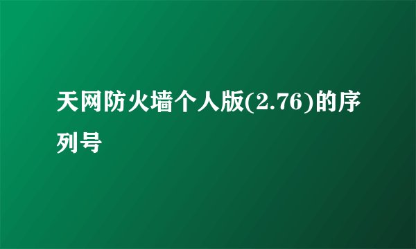 天网防火墙个人版(2.76)的序列号