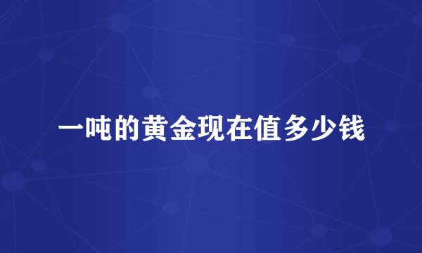 一吨的黄金现在值多少钱
