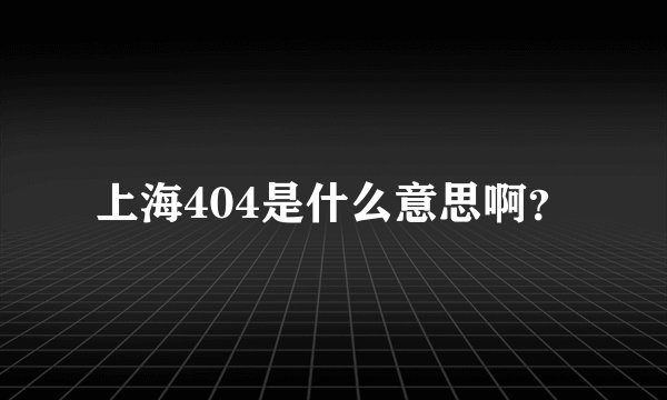 上海404是什么意思啊？