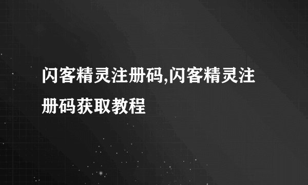 闪客精灵注册码,闪客精灵注册码获取教程