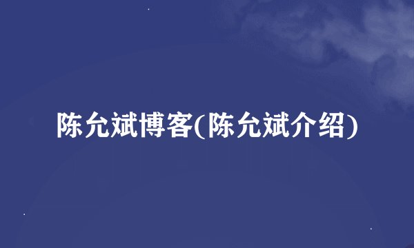 陈允斌博客(陈允斌介绍)