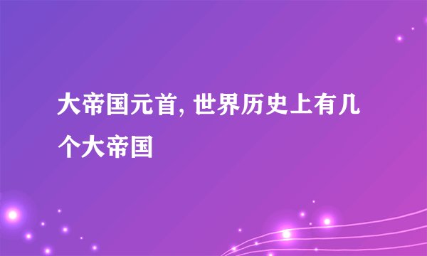 大帝国元首, 世界历史上有几个大帝国