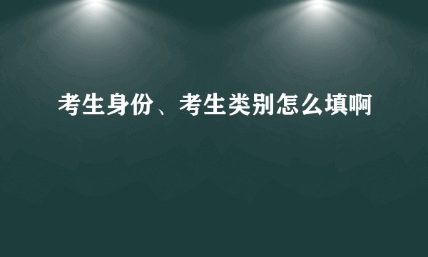 考生身份、考生类别怎么填啊