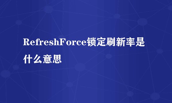 RefreshForce锁定刷新率是什么意思