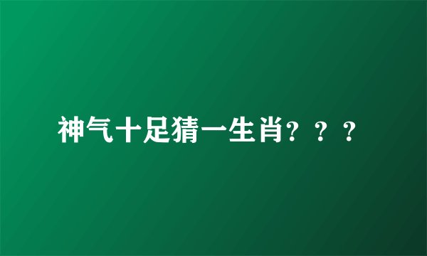 神气十足猜一生肖？？？