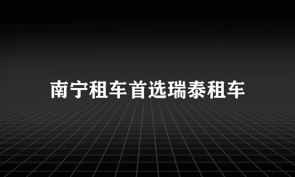南宁租车首选瑞泰租车