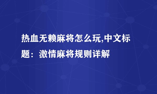 热血无赖麻将怎么玩,中文标题：激情麻将规则详解
