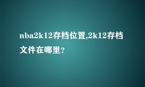 nba2k12存档位置,2k12存档文件在哪里？