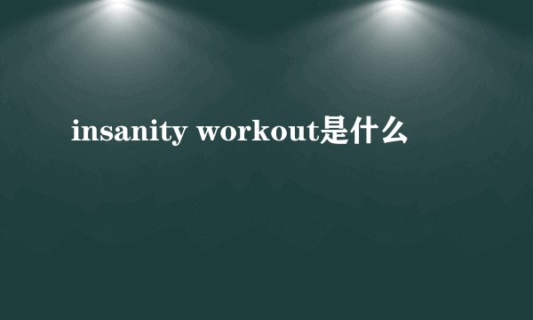 insanity workout是什么