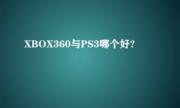 XBOX360与PS3哪个好?