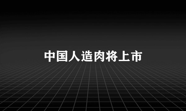 中国人造肉将上市