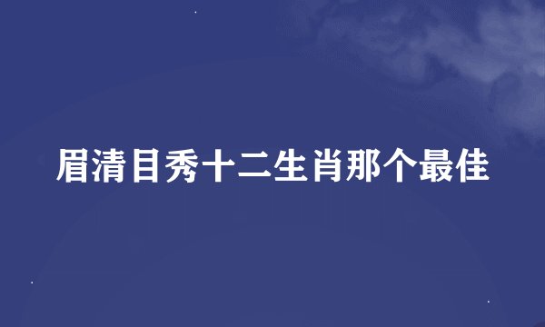 眉清目秀十二生肖那个最佳