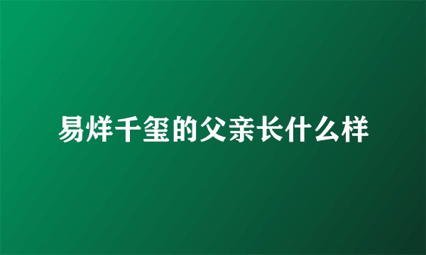 易烊千玺的父亲长什么样