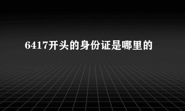 6417开头的身份证是哪里的