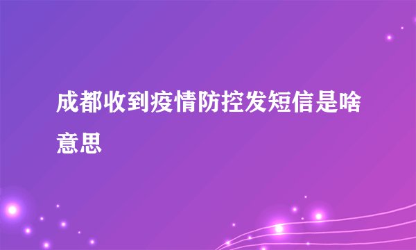 成都收到疫情防控发短信是啥意思