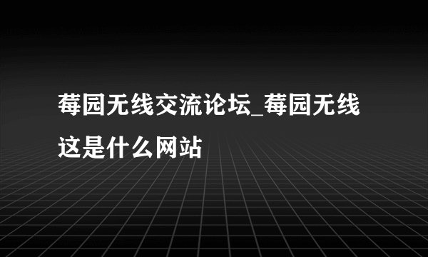 莓园无线交流论坛_莓园无线这是什么网站