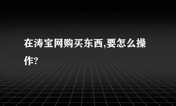 在涛宝网购买东西,要怎么操作?