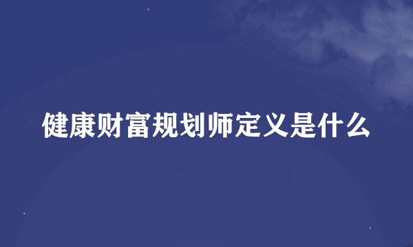健康财富规划师定义是什么