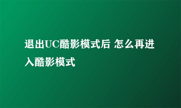退出UC酷影模式后 怎么再进入酷影模式