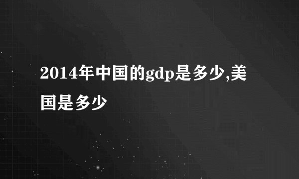 2014年中国的gdp是多少,美国是多少