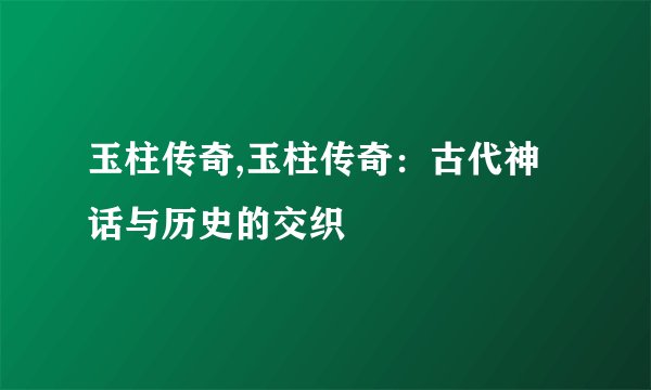 玉柱传奇,玉柱传奇：古代神话与历史的交织