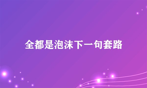 全都是泡沫下一句套路