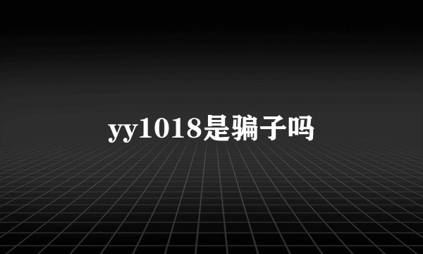 yy1018是骗子吗