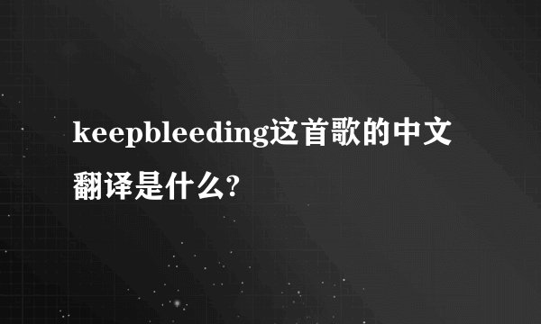 keepbleeding这首歌的中文翻译是什么?
