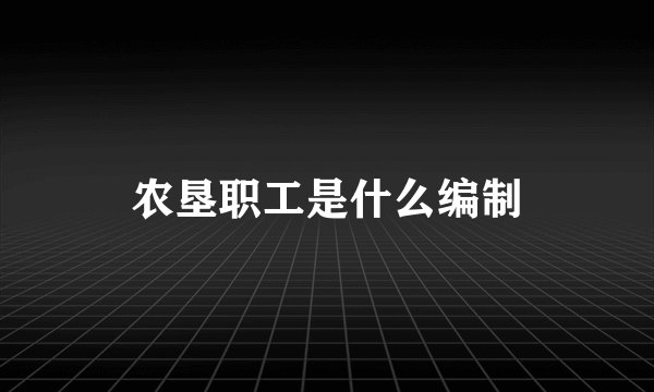 农垦职工是什么编制