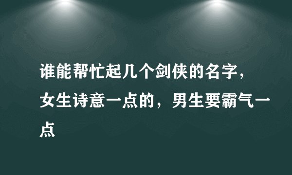 谁能帮忙起几个剑侠的名字，女生诗意一点的，男生要霸气一点