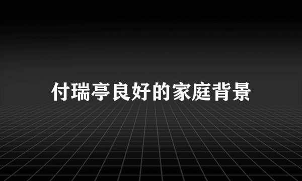 付瑞亭良好的家庭背景