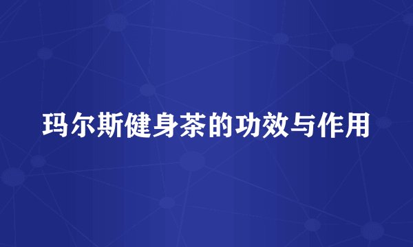 玛尔斯健身茶的功效与作用