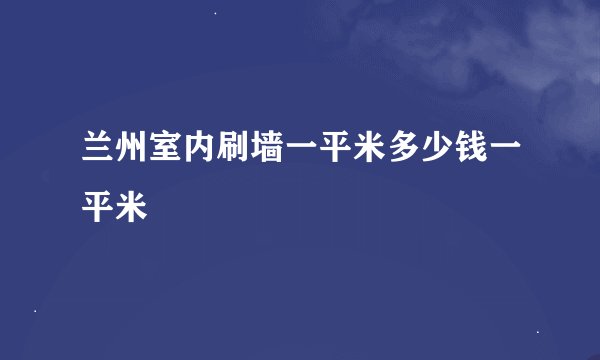 兰州室内刷墙一平米多少钱一平米