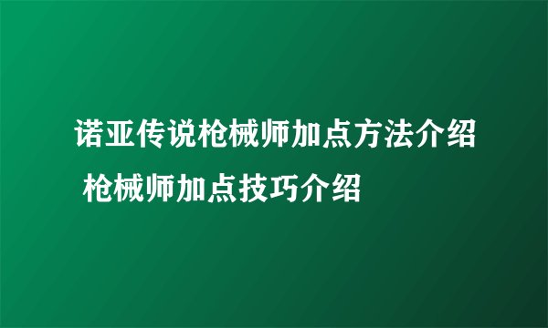 诺亚传说枪械师加点方法介绍 枪械师加点技巧介绍