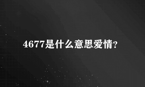 4677是什么意思爱情？