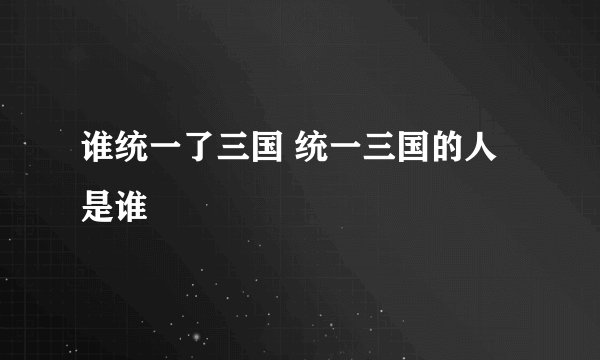 谁统一了三国 统一三国的人是谁