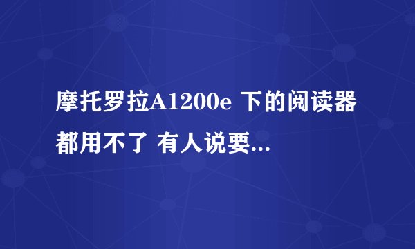 摩托罗拉A1200e 下的阅读器都用不了 有人说要弄 pkg格式的jar授权软件 在哪里下 和操作谢谢