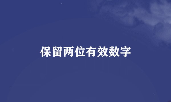 保留两位有效数字