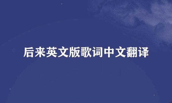 后来英文版歌词中文翻译