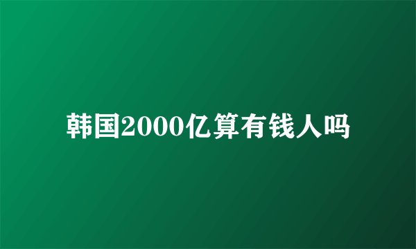 韩国2000亿算有钱人吗