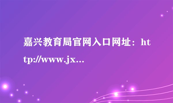 嘉兴教育局官网入口网址：http://www.jxedu.net.cn/