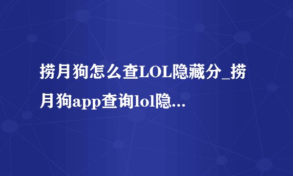 捞月狗怎么查LOL隐藏分_捞月狗app查询lol隐藏分方法教程