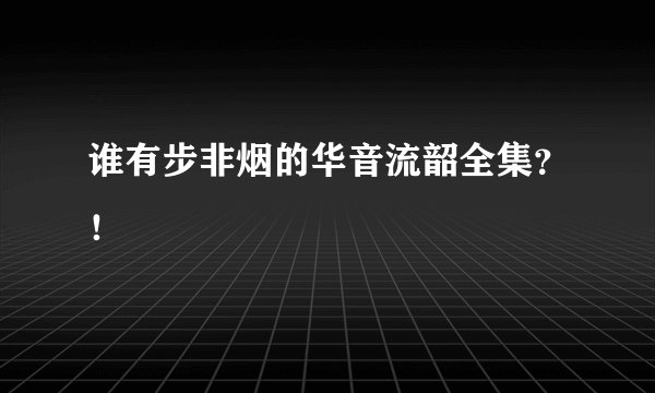谁有步非烟的华音流韶全集？！