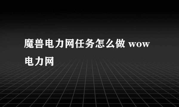 魔兽电力网任务怎么做 wow 电力网