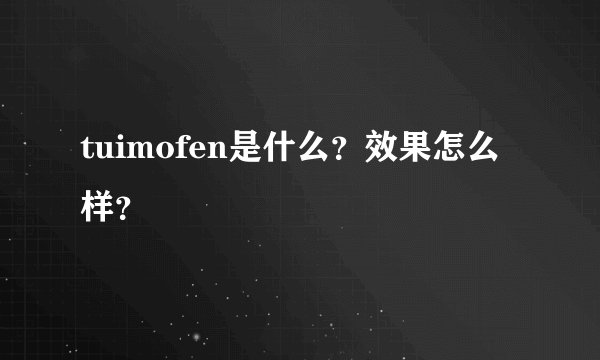 tuimofen是什么？效果怎么样？