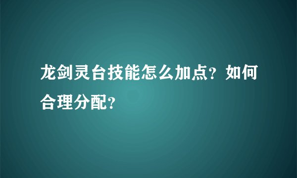 龙剑灵台技能怎么加点？如何合理分配？
