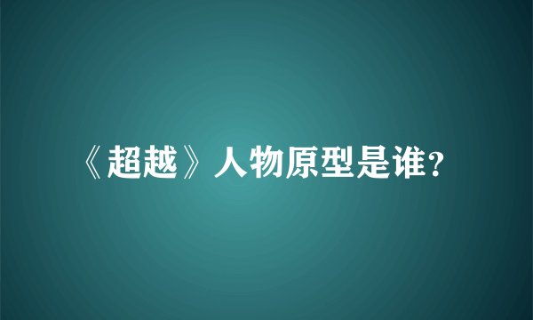 《超越》人物原型是谁？